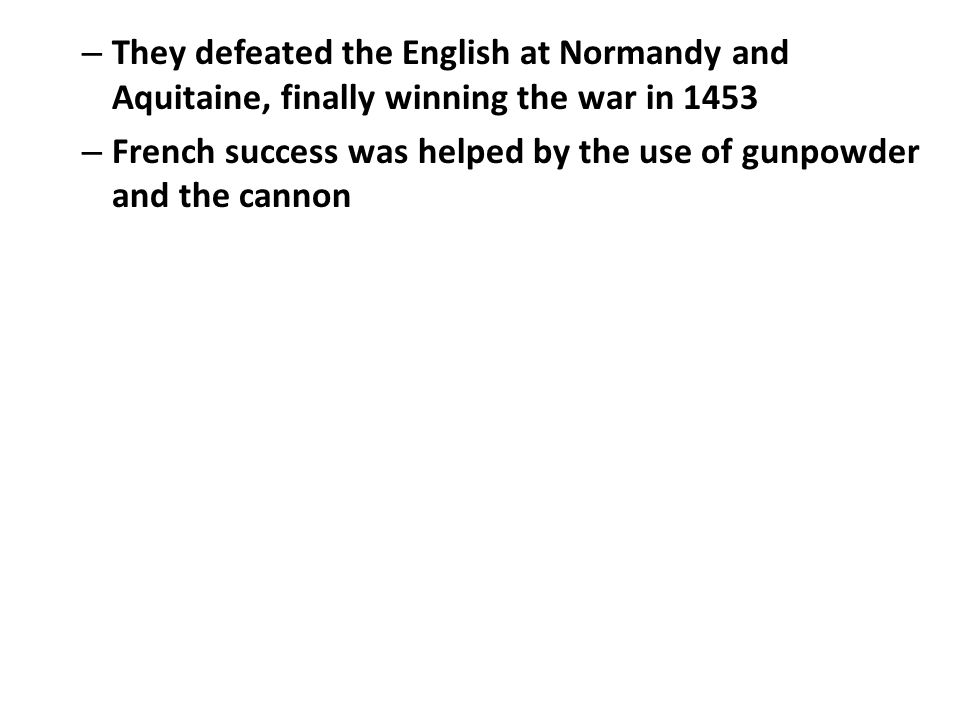 – They defeated the English at Normandy and Aquitaine, finally winning the war in 1453 – French success was helped by the use of gunpowder and the cannon