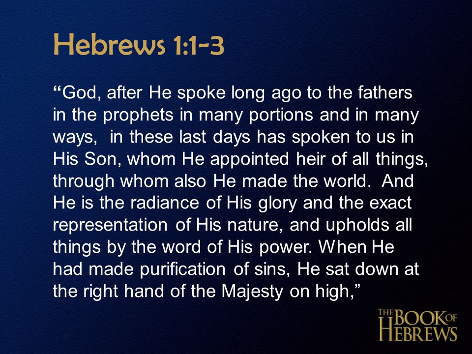Hebrews 1:1-3 God, after He spoke long ago to the fathers in the prophets in many portions and in many ways, in these last days has spoken to us in His Son, whom He appointed heir of all things, through whom also He made the world.
