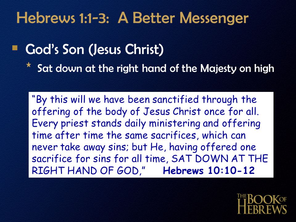 Hebrews 1:1-3: A Better Messenger  God’s Son (Jesus Christ) * Sat down at the right hand of the Majesty on high By this will we have been sanctified through the offering of the body of Jesus Christ once for all.