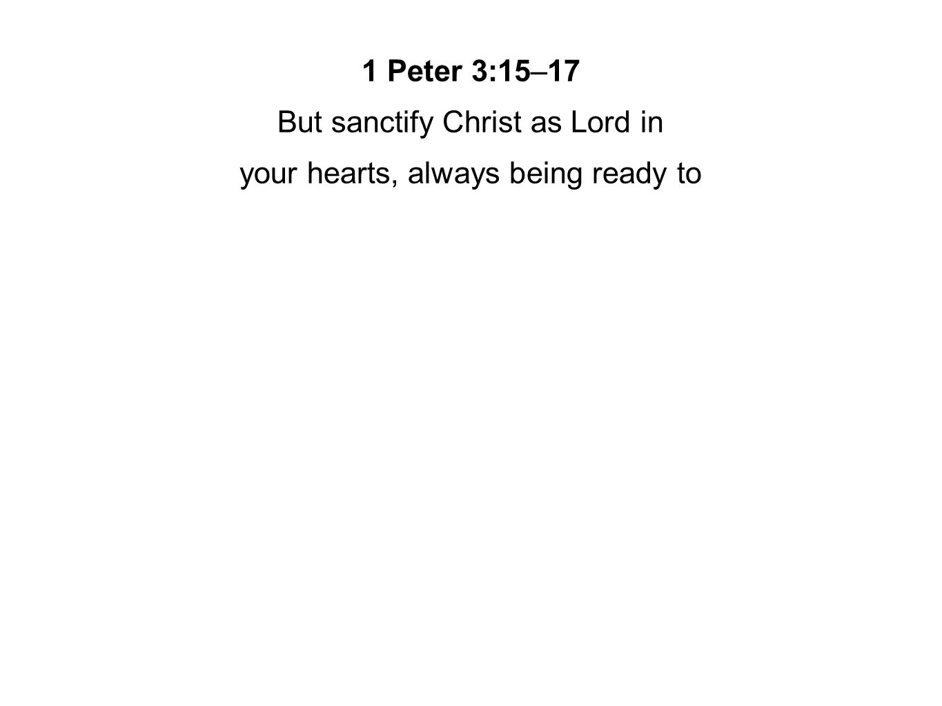 1 Peter 3:15–17 But sanctify Christ as Lord in your hearts, always being ready to