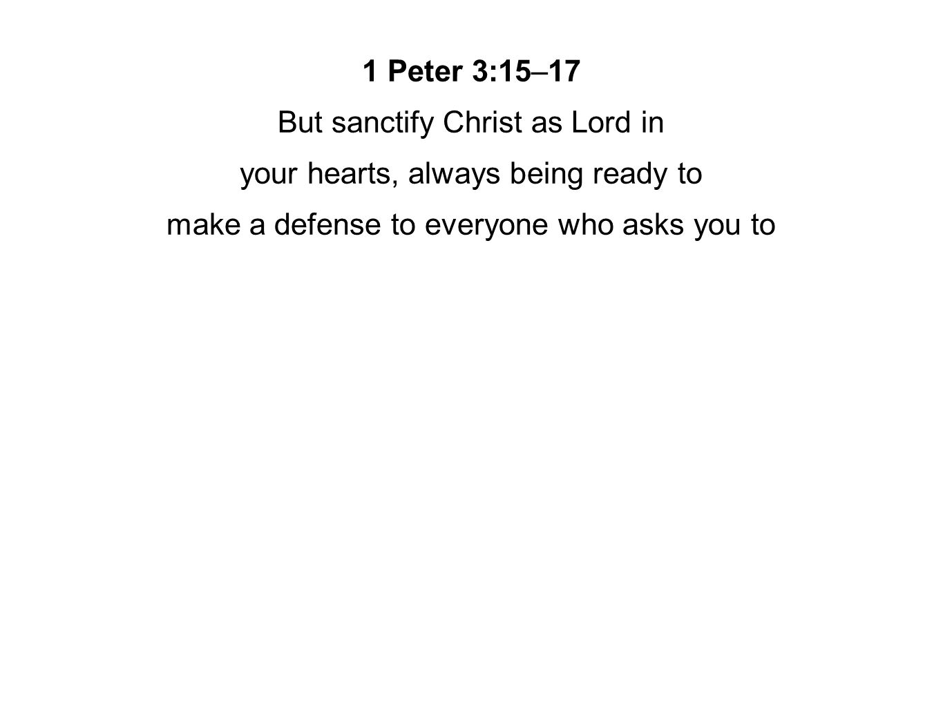 1 Peter 3:15–17 But sanctify Christ as Lord in your hearts, always being ready to make a defense to everyone who asks you to