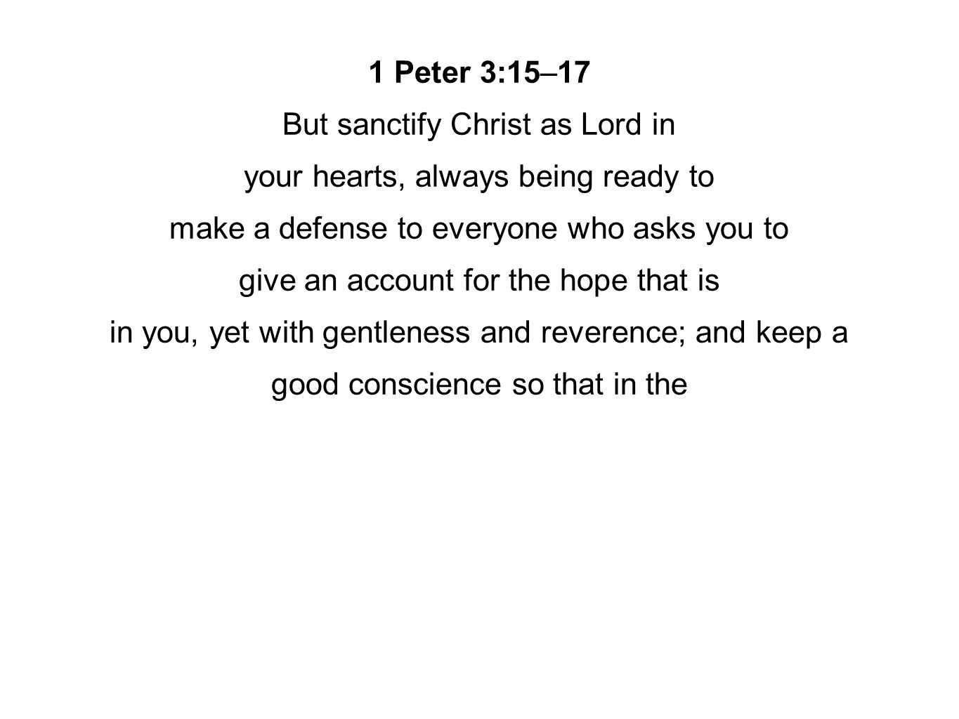 1 Peter 3:15–17 But sanctify Christ as Lord in your hearts, always being ready to make a defense to everyone who asks you to give an account for the hope that is in you, yet with gentleness and reverence; and keep a good conscience so that in the