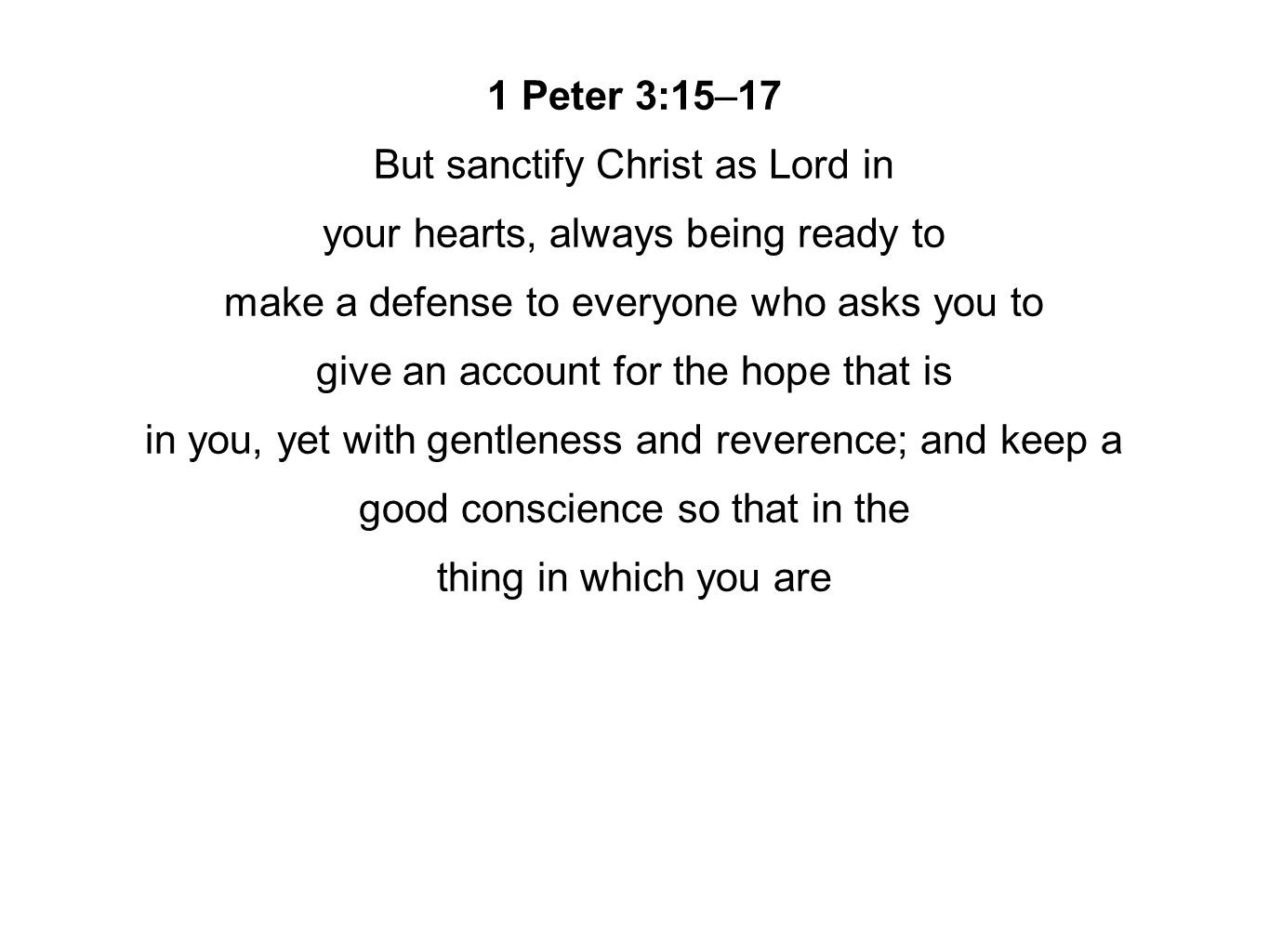 1 Peter 3:15–17 But sanctify Christ as Lord in your hearts, always being ready to make a defense to everyone who asks you to give an account for the hope that is in you, yet with gentleness and reverence; and keep a good conscience so that in the thing in which you are