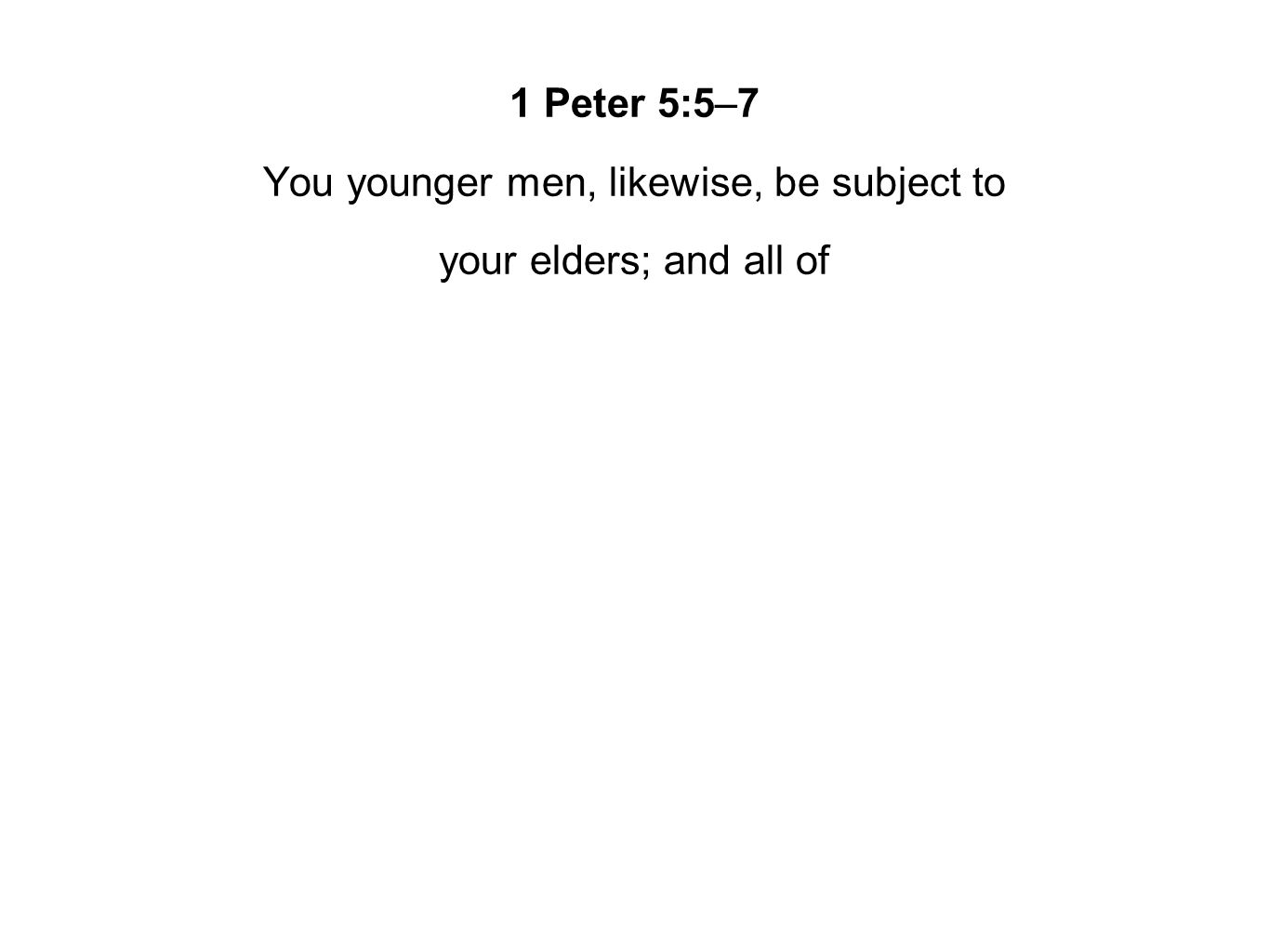 1 Peter 5:5–7 You younger men, likewise, be subject to your elders; and all of