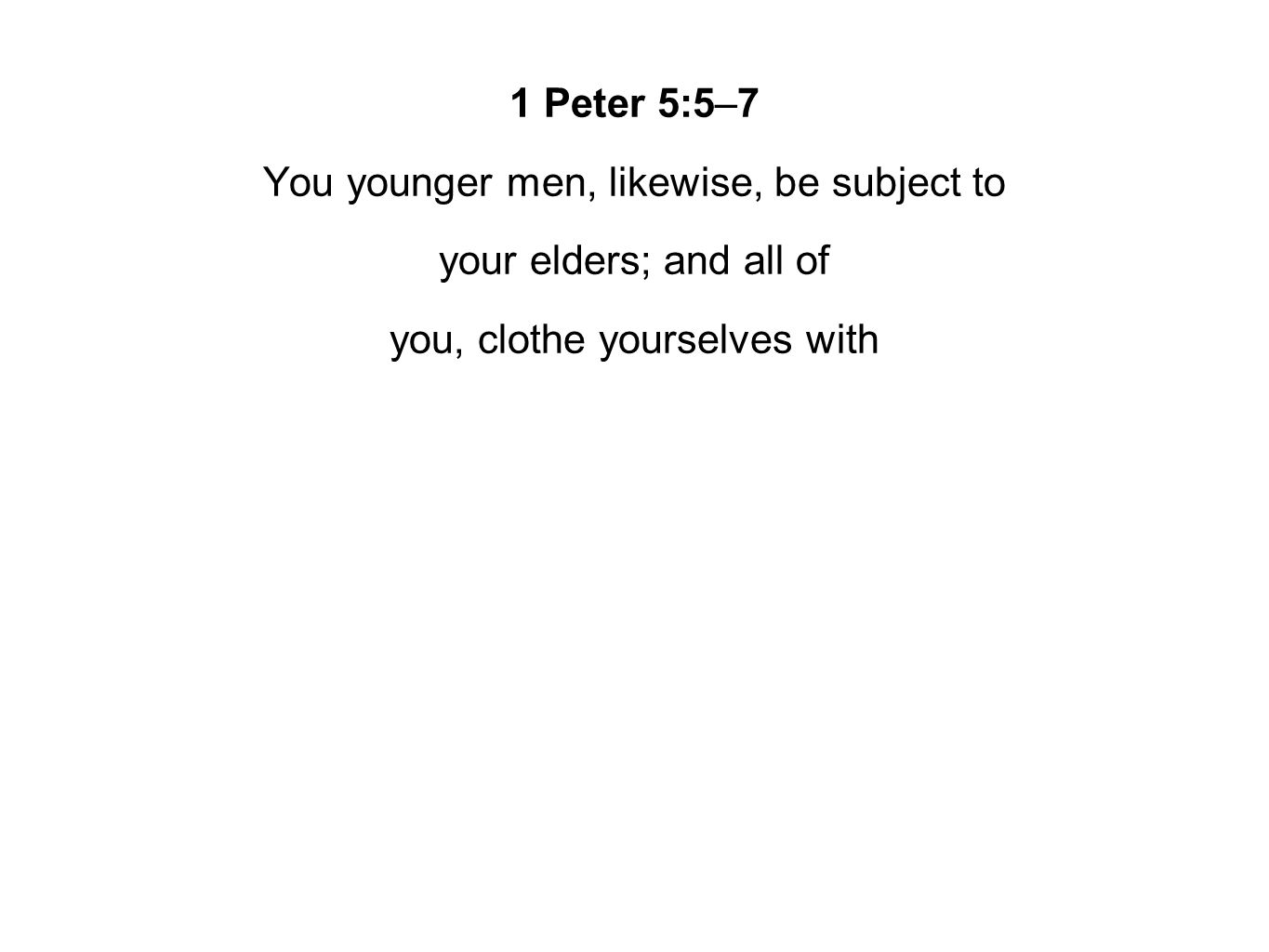 1 Peter 5:5–7 You younger men, likewise, be subject to your elders; and all of you, clothe yourselves with