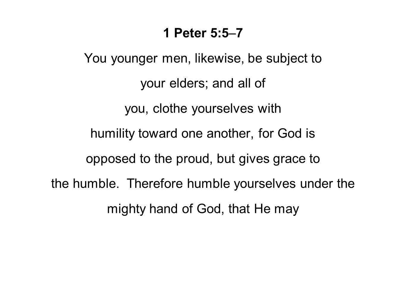 1 Peter 5:5–7 You younger men, likewise, be subject to your elders; and all of you, clothe yourselves with humility toward one another, for God is opposed to the proud, but gives grace to the humble.