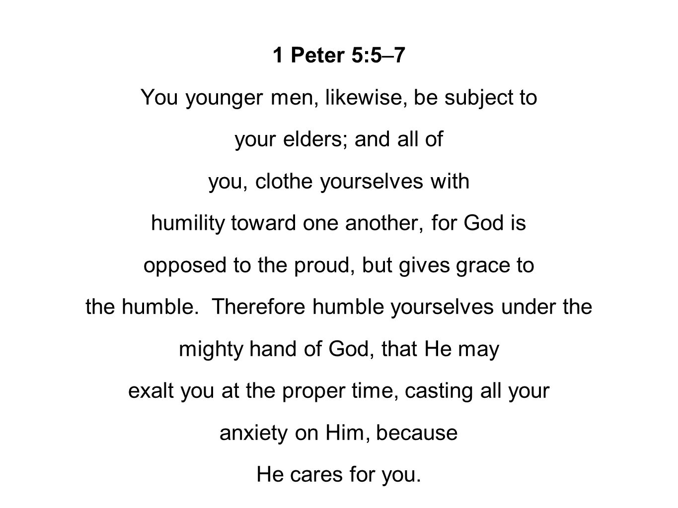 1 Peter 5:5–7 You younger men, likewise, be subject to your elders; and all of you, clothe yourselves with humility toward one another, for God is opposed to the proud, but gives grace to the humble.