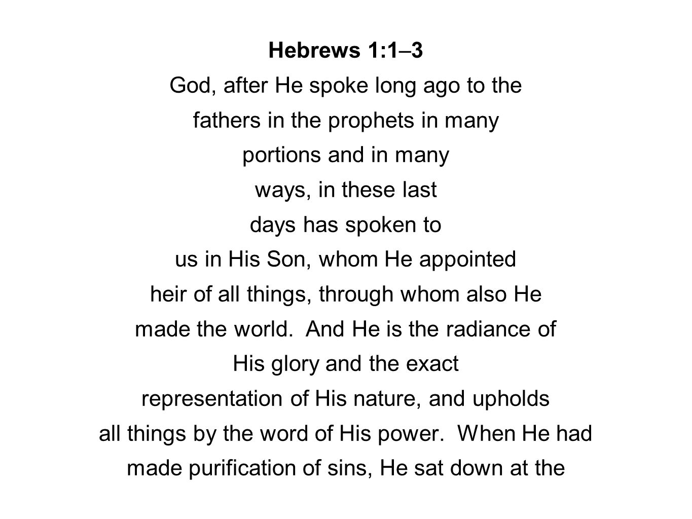 Hebrews 1:1–3 God, after He spoke long ago to the fathers in the prophets in many portions and in many ways, in these last days has spoken to us in His Son, whom He appointed heir of all things, through whom also He made the world.