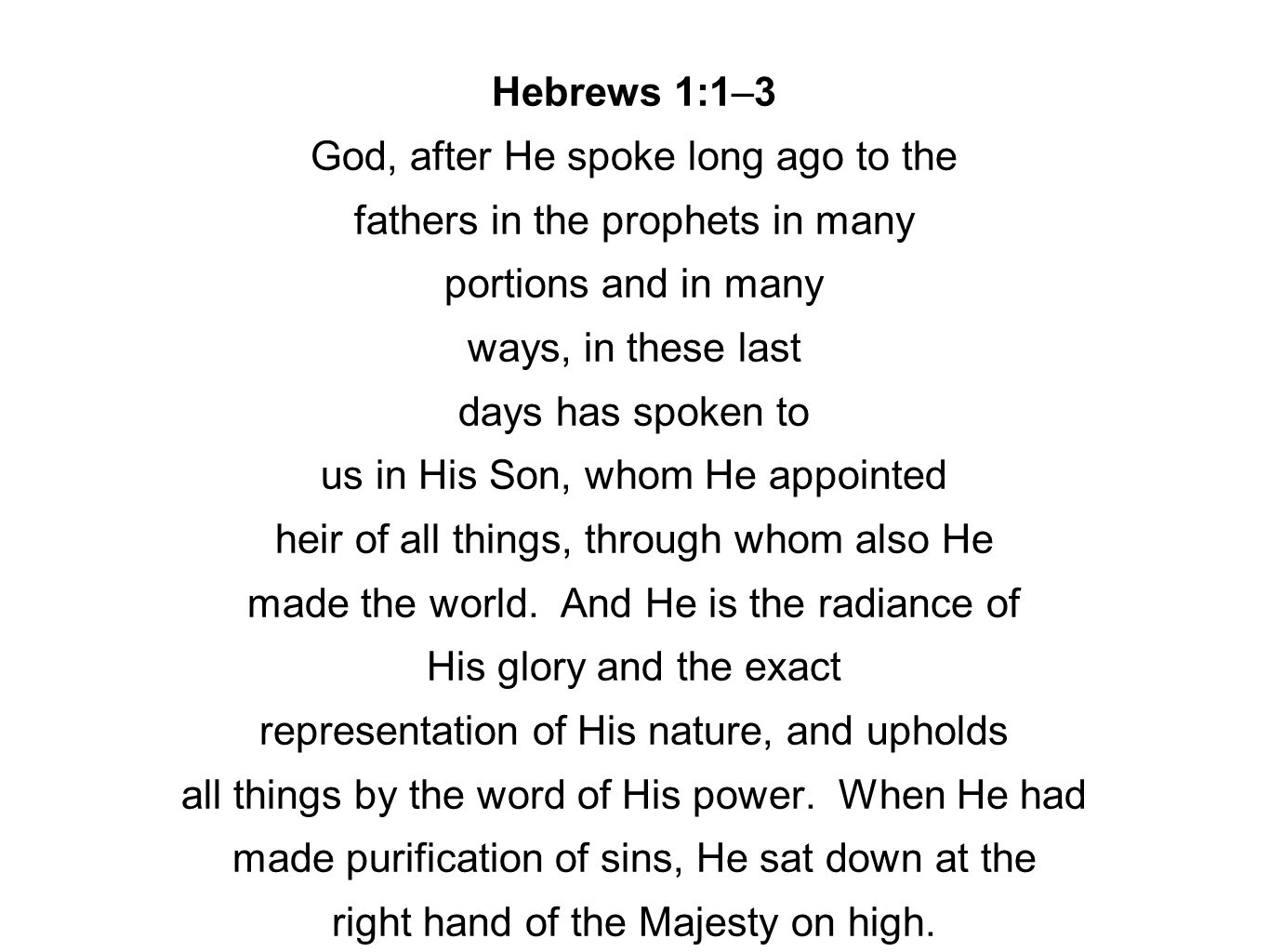 Hebrews 1:1–3 God, after He spoke long ago to the fathers in the prophets in many portions and in many ways, in these last days has spoken to us in His Son, whom He appointed heir of all things, through whom also He made the world.