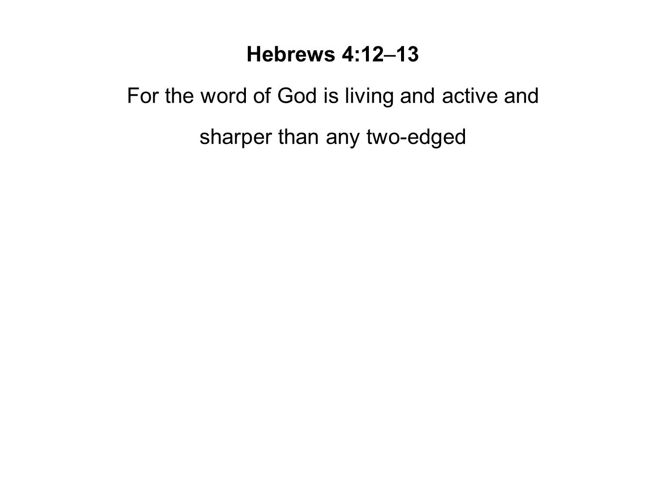Hebrews 4:12–13 For the word of God is living and active and sharper than any two-edged