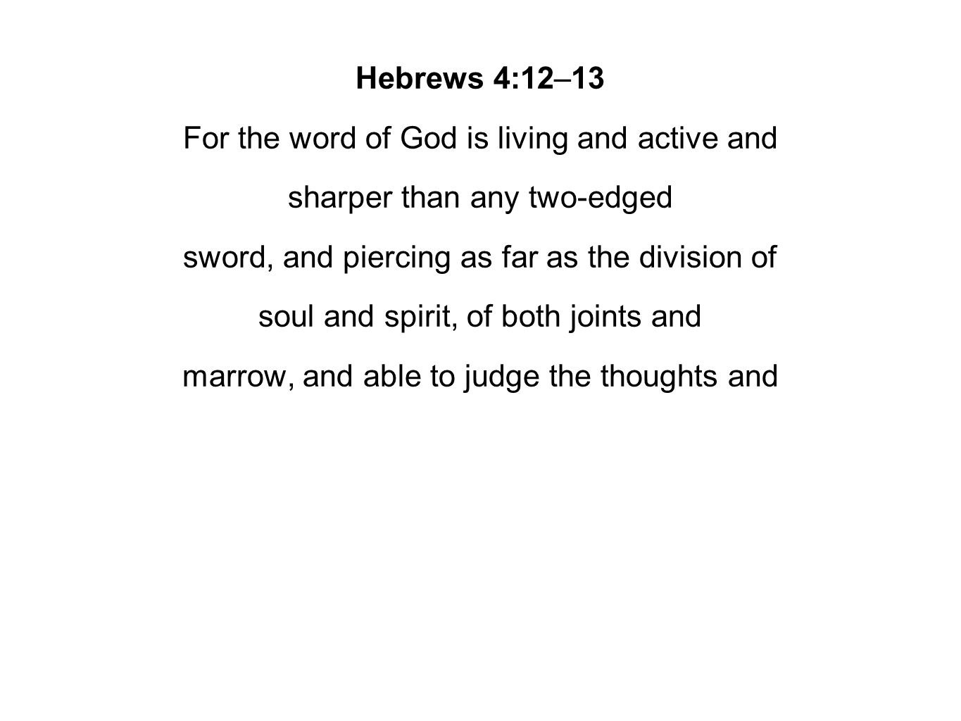 Hebrews 4:12–13 For the word of God is living and active and sharper than any two-edged sword, and piercing as far as the division of soul and spirit, of both joints and marrow, and able to judge the thoughts and