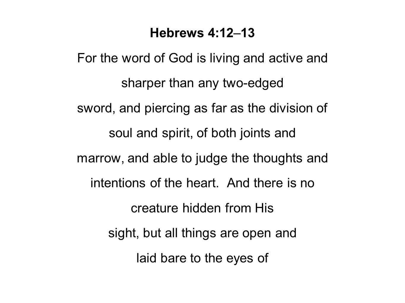 Hebrews 4:12–13 For the word of God is living and active and sharper than any two-edged sword, and piercing as far as the division of soul and spirit, of both joints and marrow, and able to judge the thoughts and intentions of the heart.