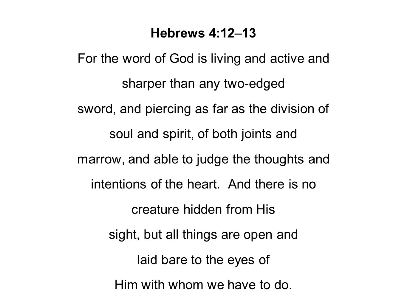 Hebrews 4:12–13 For the word of God is living and active and sharper than any two-edged sword, and piercing as far as the division of soul and spirit, of both joints and marrow, and able to judge the thoughts and intentions of the heart.