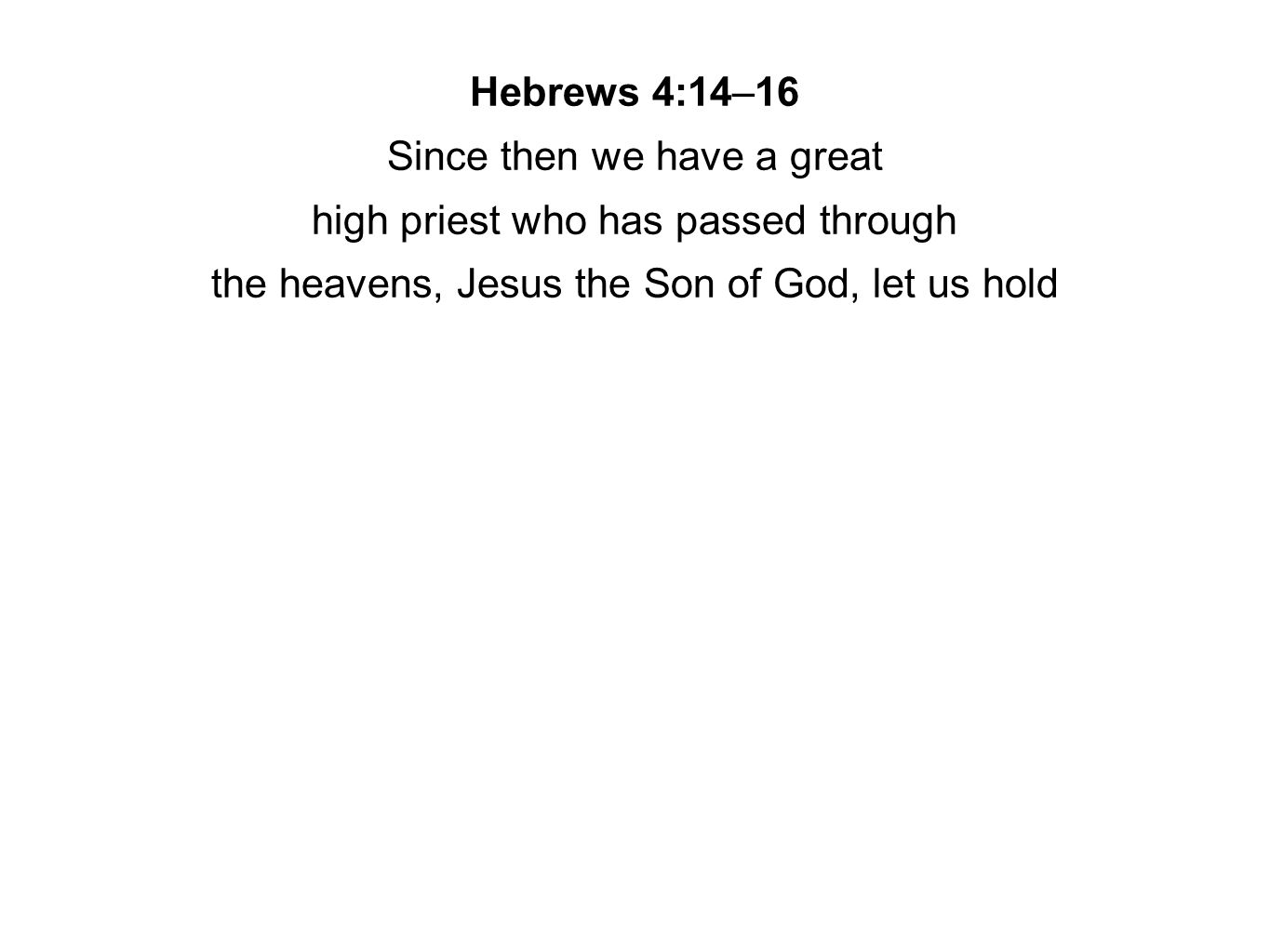 Hebrews 4:14–16 Since then we have a great high priest who has passed through the heavens, Jesus the Son of God, let us hold