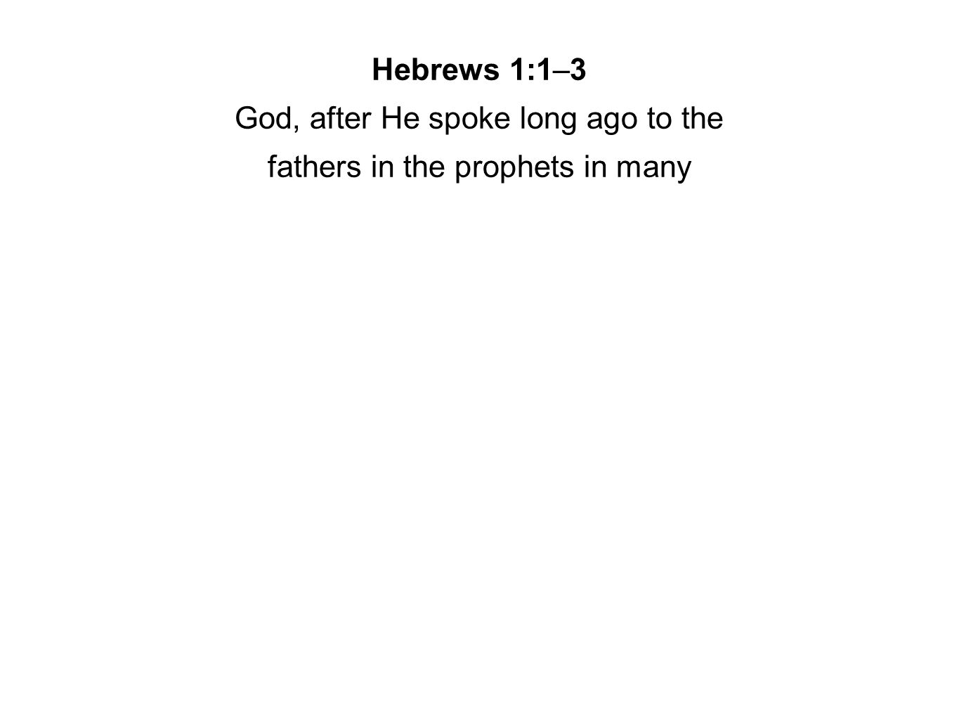 Hebrews 1:1–3 God, after He spoke long ago to the fathers in the prophets in many