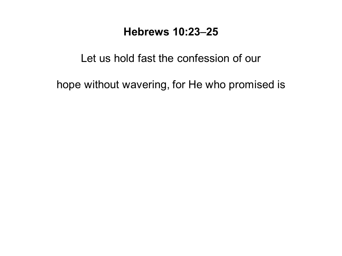 Hebrews 10:23–25 Let us hold fast the confession of our hope without wavering, for He who promised is