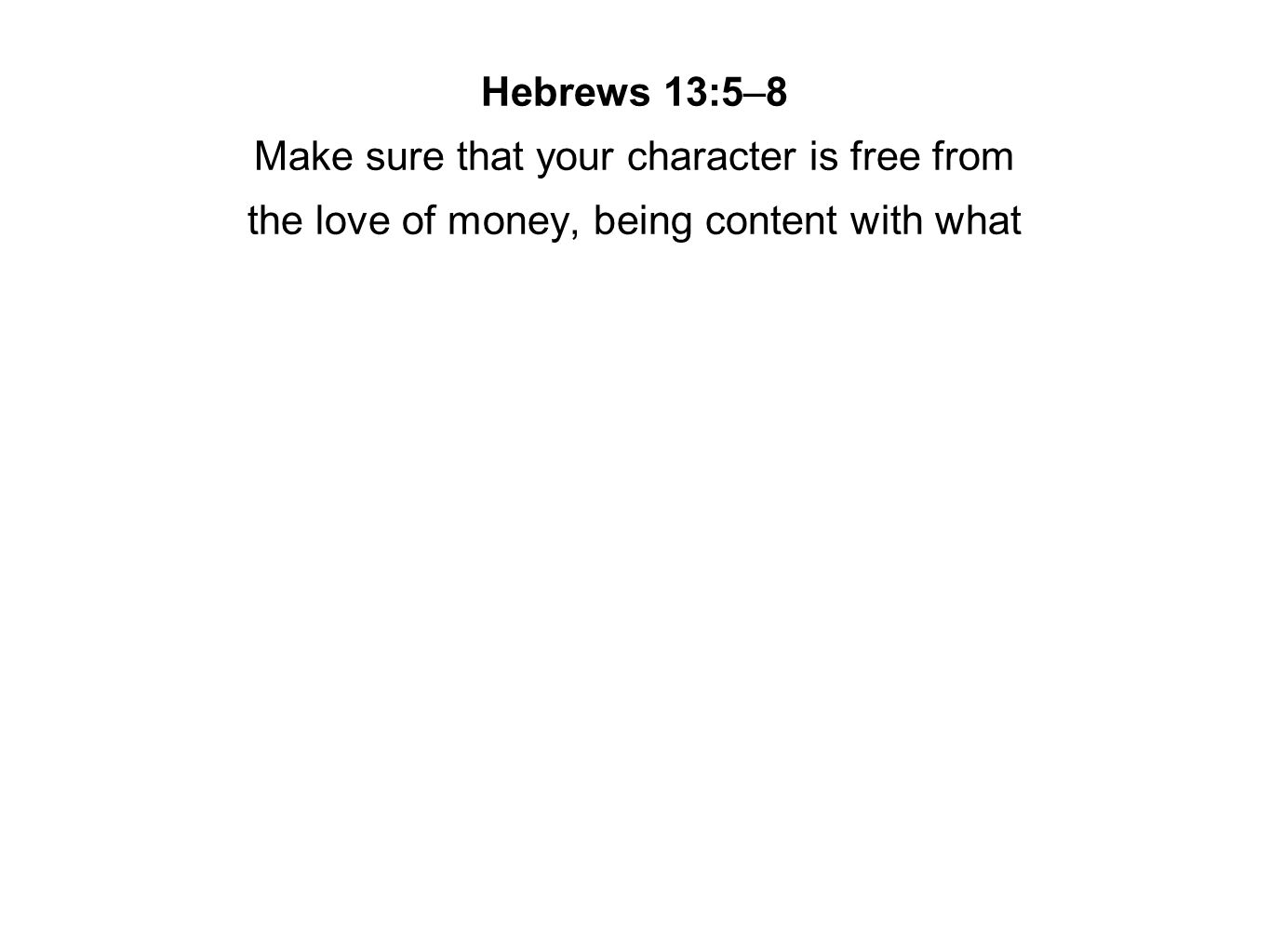Hebrews 13:5–8 Make sure that your character is free from the love of money, being content with what