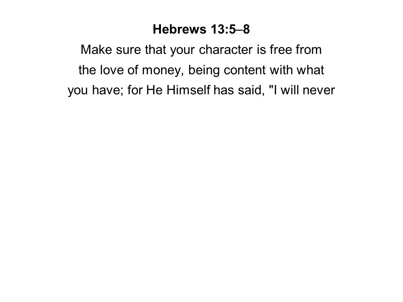 Hebrews 13:5–8 Make sure that your character is free from the love of money, being content with what you have; for He Himself has said, I will never