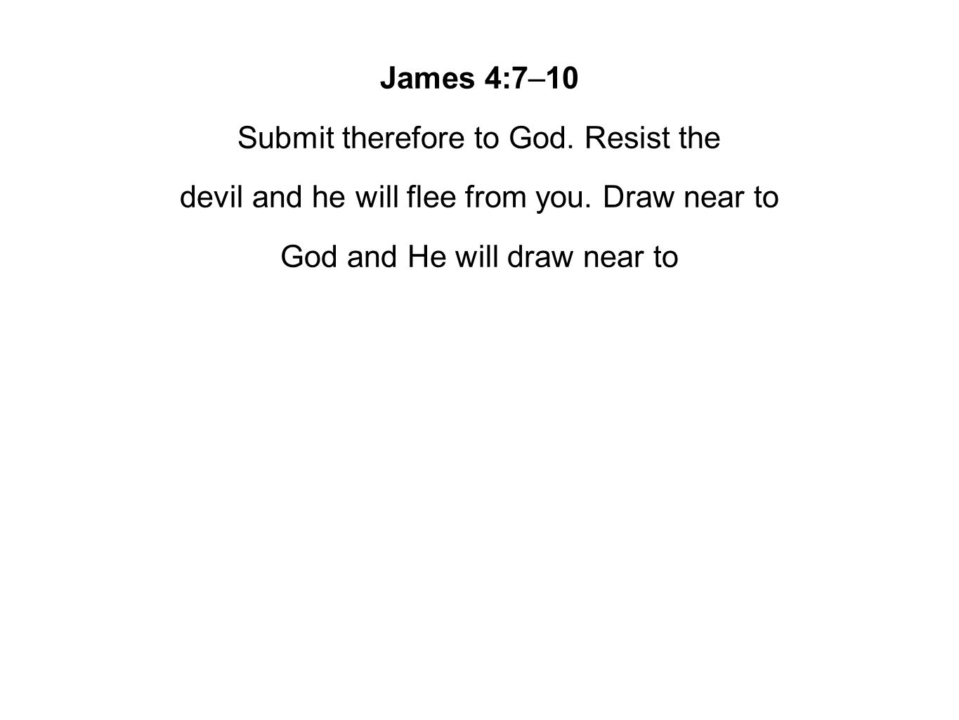 James 4:7–10 Submit therefore to God. Resist the devil and he will flee from you.