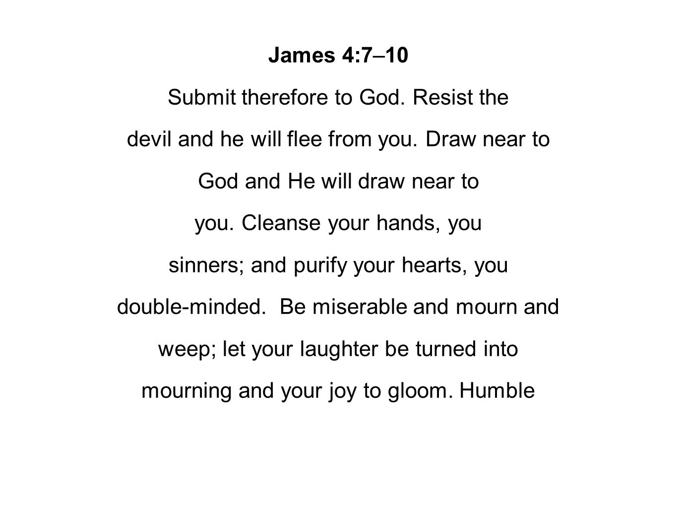 James 4:7–10 Submit therefore to God. Resist the devil and he will flee from you.