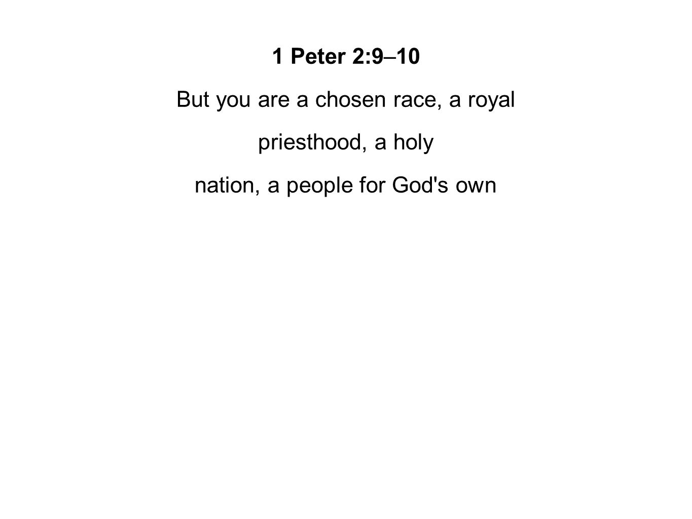 1 Peter 2:9–10 But you are a chosen race, a royal priesthood, a holy nation, a people for God s own