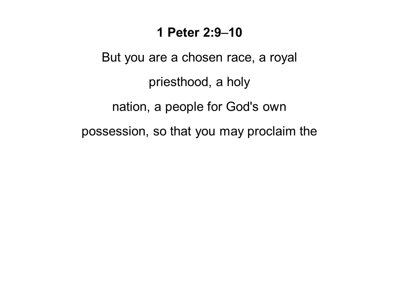 1 Peter 2:9–10 But you are a chosen race, a royal priesthood, a holy nation, a people for God s own possession, so that you may proclaim the