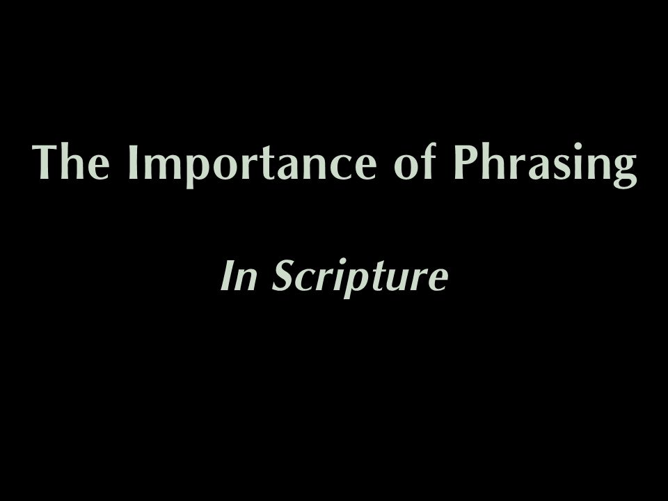 The Importance of Phrasing In Scripture