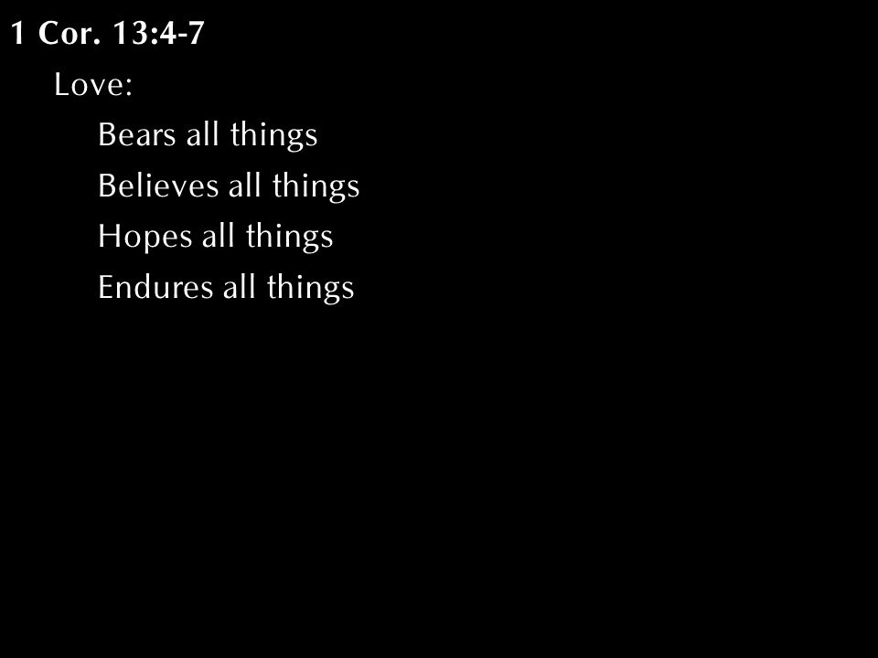 1 Cor. 13:4-7 Love: Bears all things Believes all things Hopes all things Endures all things