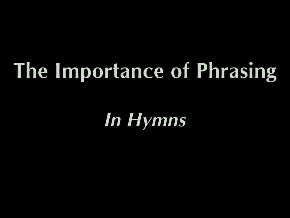 The Importance of Phrasing In Hymns