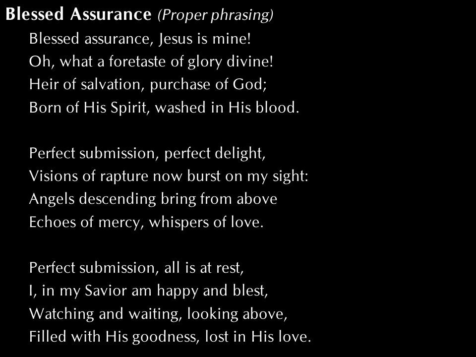 Blessed Assurance (Proper phrasing) Blessed assurance, Jesus is mine.