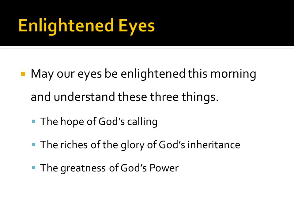  May our eyes be enlightened this morning and understand these three things.