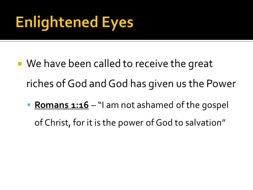 We have been called to receive the great riches of God and God has given us the Power  Romans 1:16 – I am not ashamed of the gospel of Christ, for it is the power of God to salvation
