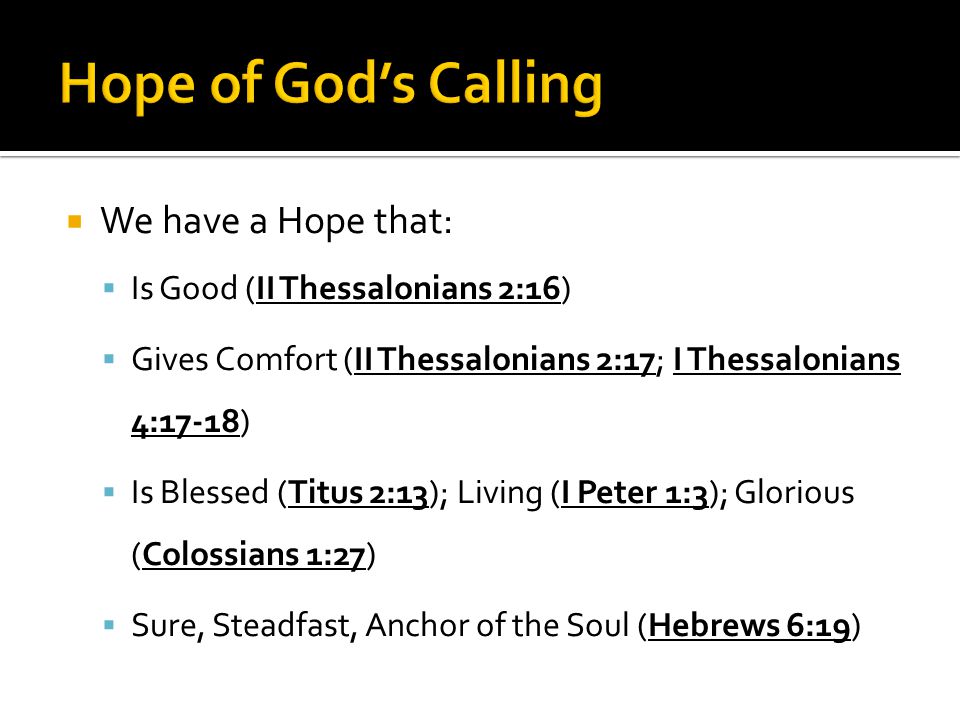 We have a Hope that:  Is Good (II Thessalonians 2:16)  Gives Comfort (II Thessalonians 2:17; I Thessalonians 4:17-18)  Is Blessed (Titus 2:13); Living (I Peter 1:3); Glorious (Colossians 1:27)  Sure, Steadfast, Anchor of the Soul (Hebrews 6:19)