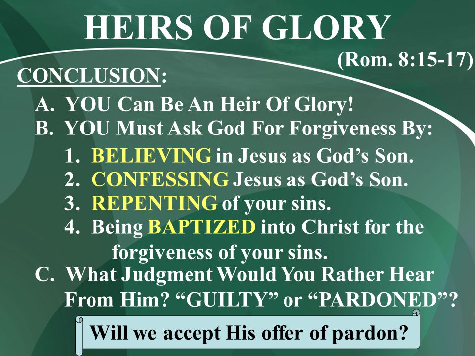 CONCLUSION: A. YOU Can Be An Heir Of Glory. B. YOU Must Ask God For Forgiveness By: 1.