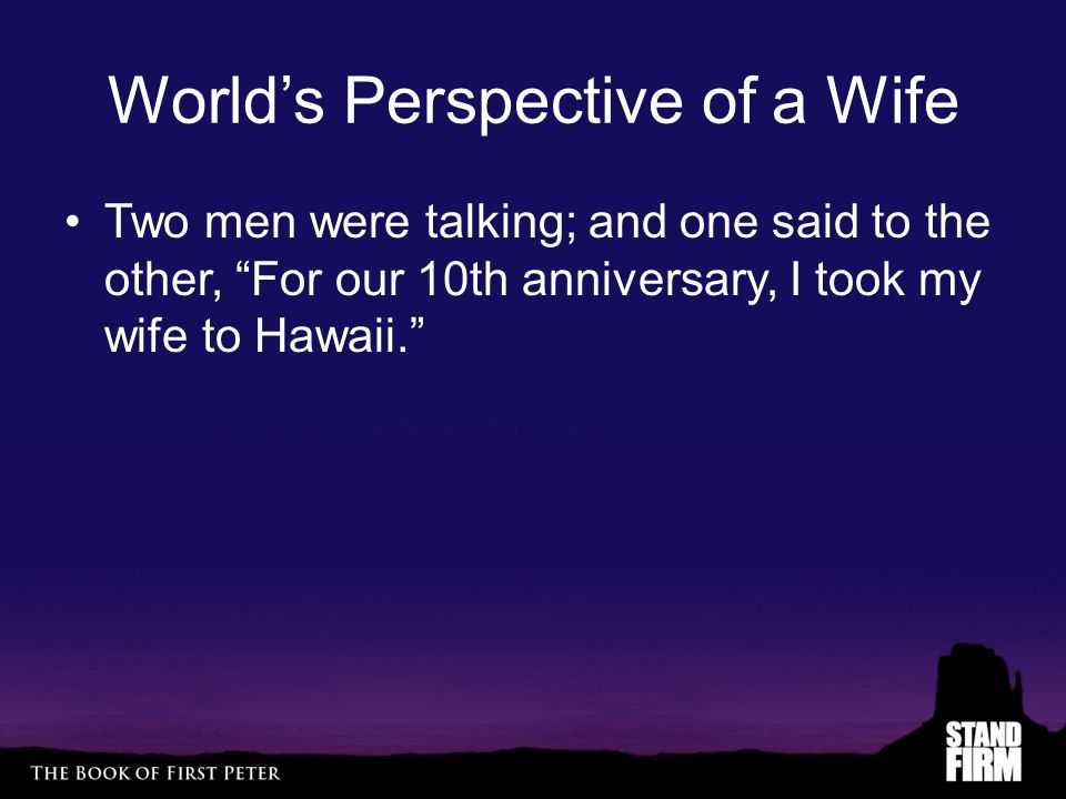 World’s Perspective of a Wife Two men were talking; and one said to the other, For our 10th anniversary, I took my wife to Hawaii.