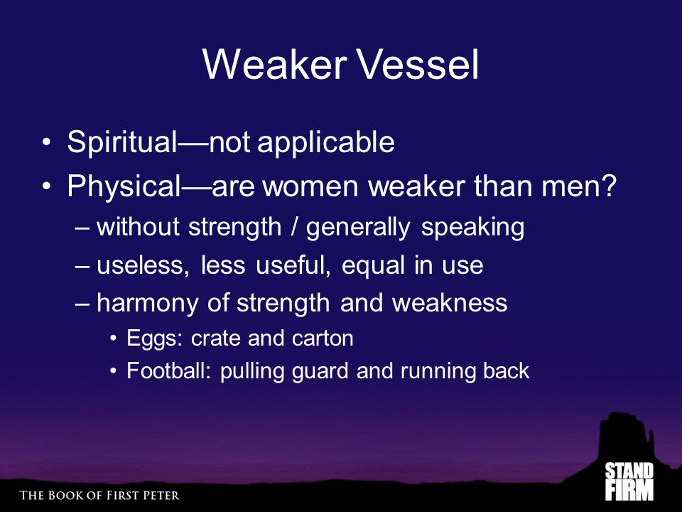 Weaker Vessel Spiritual—not applicable Physical—are women weaker than men.