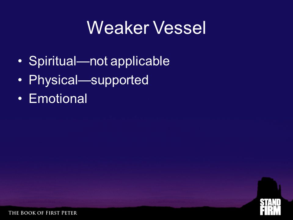Weaker Vessel Spiritual—not applicable Physical—supported Emotional