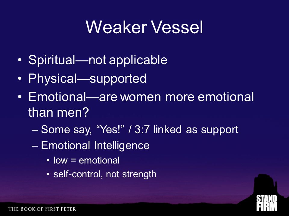 Weaker Vessel Spiritual—not applicable Physical—supported Emotional—are women more emotional than men.