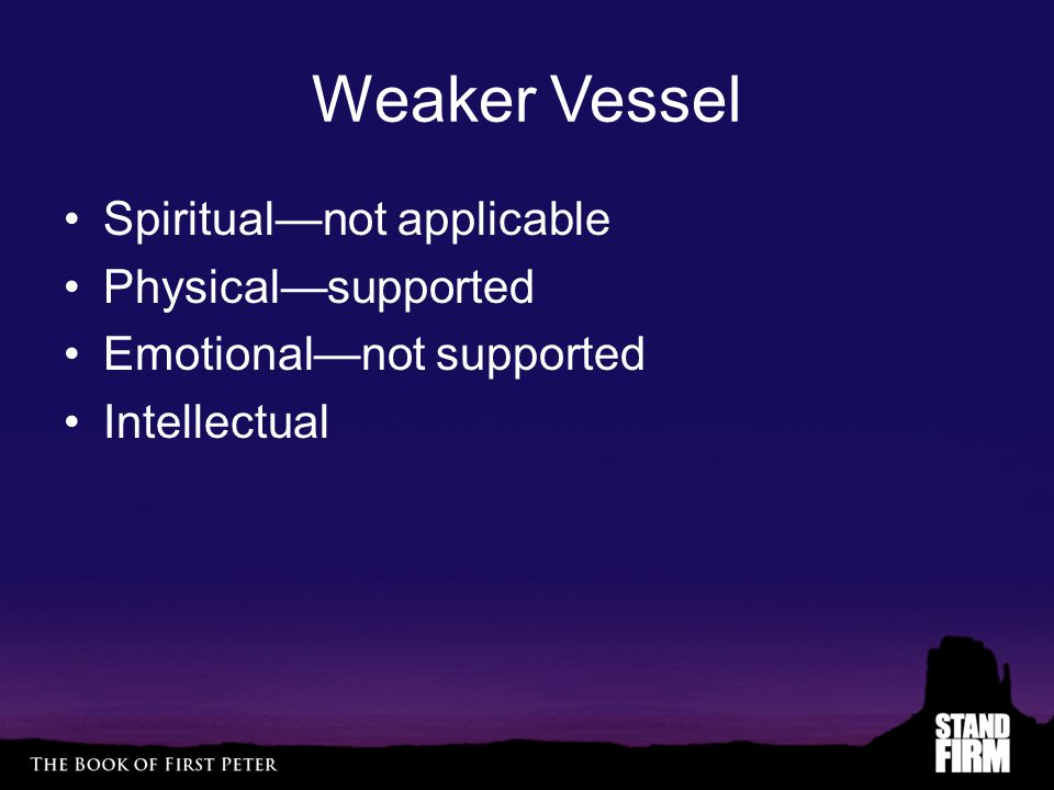 Weaker Vessel Spiritual—not applicable Physical—supported Emotional—not supported Intellectual