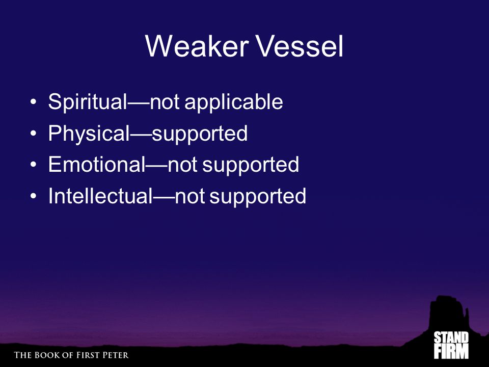 Weaker Vessel Spiritual—not applicable Physical—supported Emotional—not supported Intellectual—not supported
