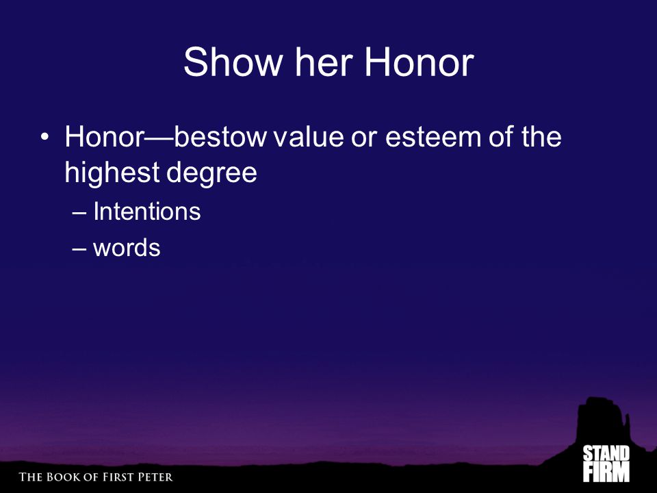 Show her Honor Honor—bestow value or esteem of the highest degree –Intentions –words