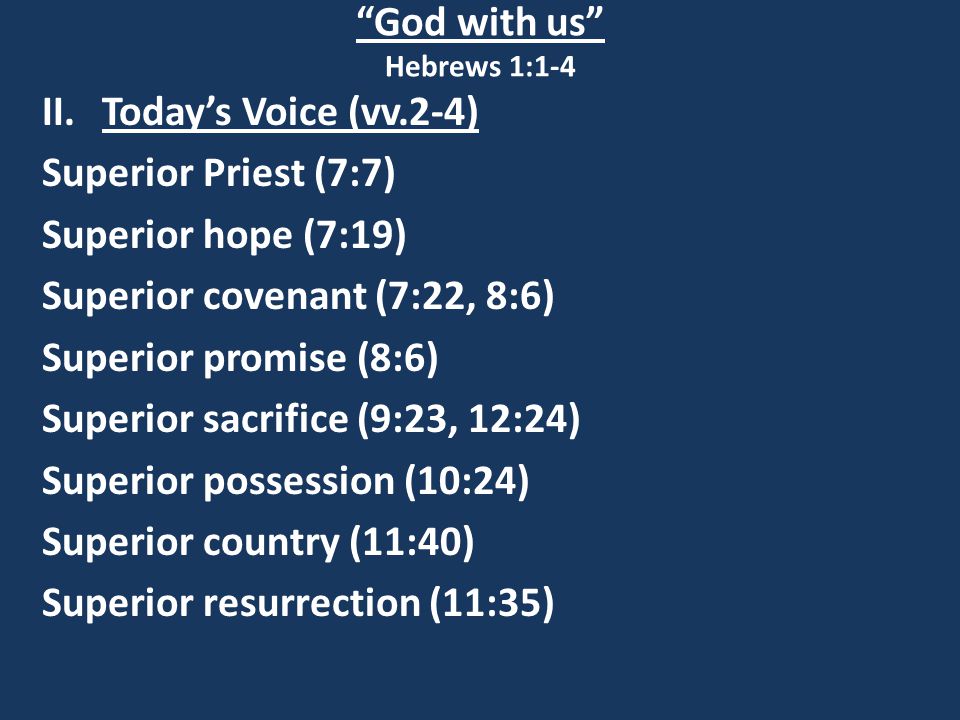 God with us Hebrews 1:1-4 II.Today’s Voice (vv.2-4) Superior Priest (7:7) Superior hope (7:19) Superior covenant (7:22, 8:6) Superior promise (8:6) Superior sacrifice (9:23, 12:24) Superior possession (10:24) Superior country (11:40) Superior resurrection (11:35)