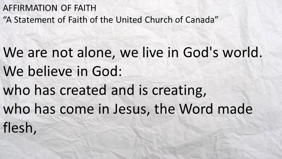 AFFIRMATION OF FAITH A Statement of Faith of the United Church of Canada We are not alone, we live in God s world.