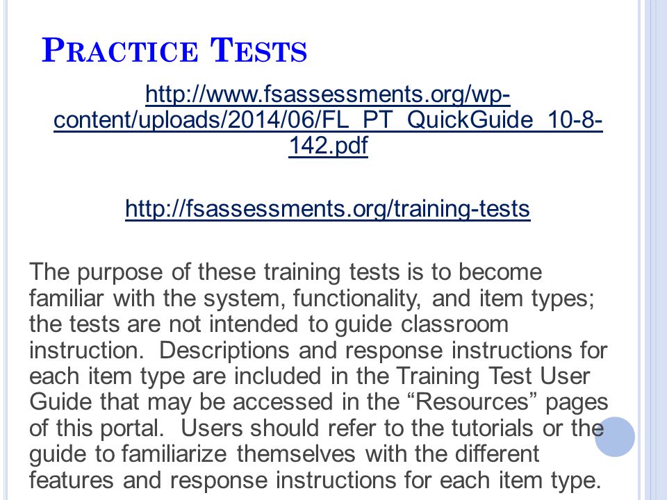 P RACTICE T ESTS   content/uploads/2014/06/FL_PT_QuickGuide_ pdf   The purpose of these training tests is to become familiar with the system, functionality, and item types; the tests are not intended to guide classroom instruction.