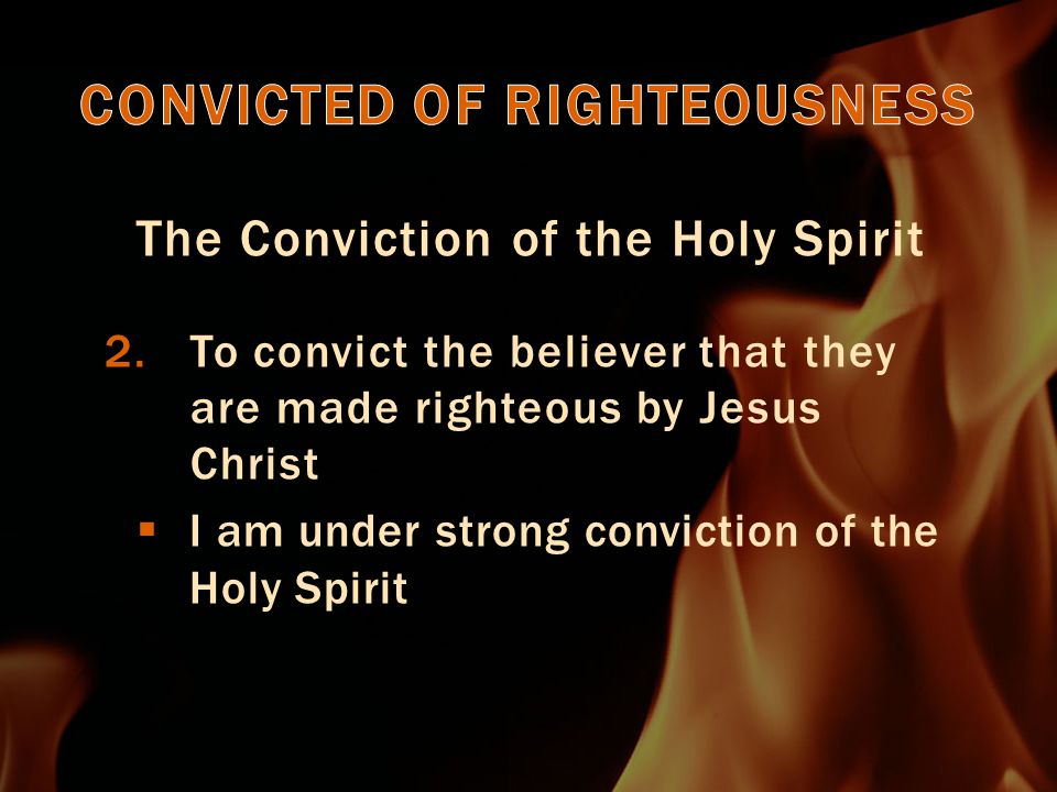 The Conviction of the Holy Spirit 2.To convict the believer that they are made righteous by Jesus Christ  I am under strong conviction of the Holy Spirit