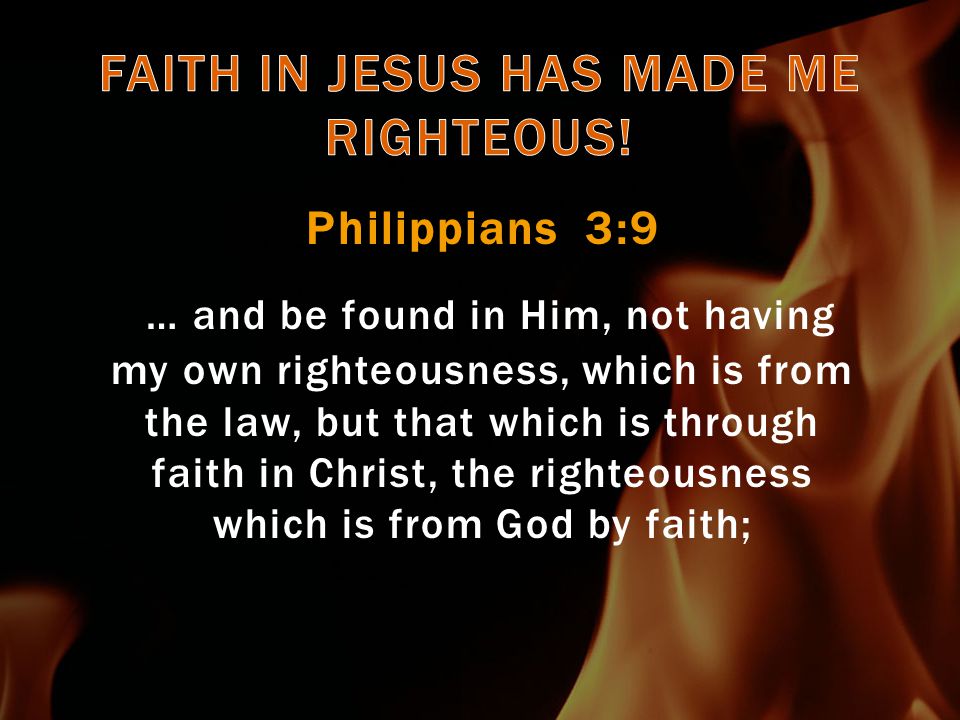 Philippians 3:9 … and be found in Him, not having my own righteousness, which is from the law, but that which is through faith in Christ, the righteousness which is from God by faith;