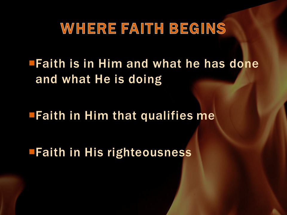  Faith is in Him and what he has done and what He is doing  Faith in Him that qualifies me  Faith in His righteousness