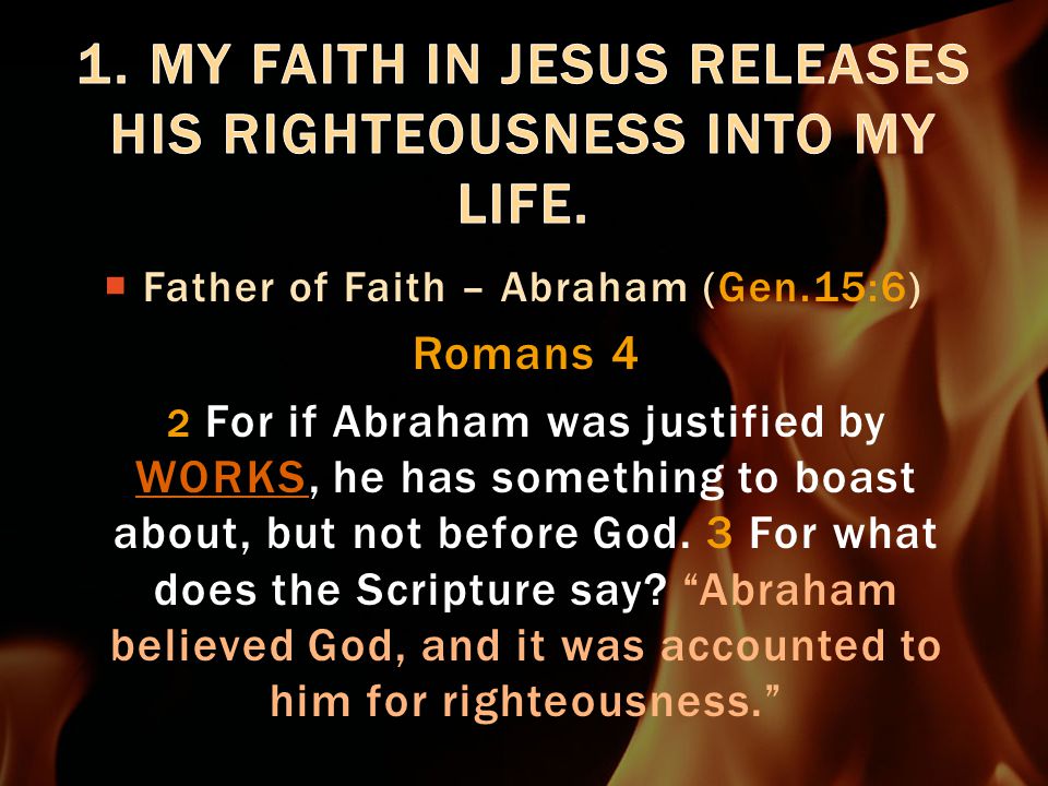  Father of Faith – Abraham (Gen.15:6) Romans 4 2 For if Abraham was justified by WORKS, he has something to boast about, but not before God.