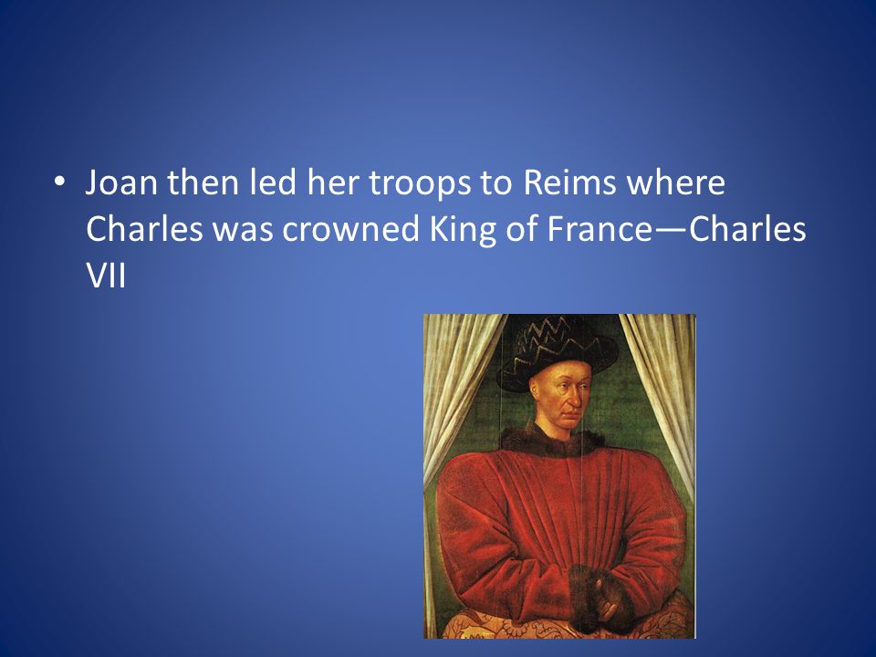 Joan then led her troops to Reims where Charles was crowned King of France—Charles VII