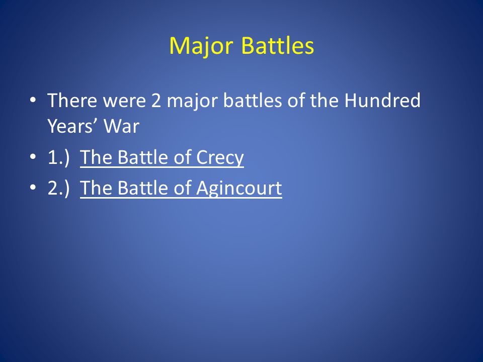 Major Battles There were 2 major battles of the Hundred Years’ War 1.) The Battle of Crecy 2.) The Battle of Agincourt